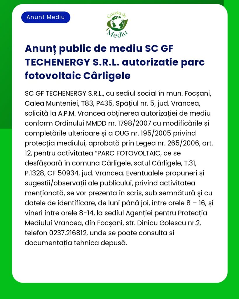 Anunț de mediu pentru SC GF TECHENERGY SRL se solicită autorizație pentru parc fotovoltaic în Cârligele Vrancea cu respectarea Ordinului MMDD 1798/2007 și a legislației aferente