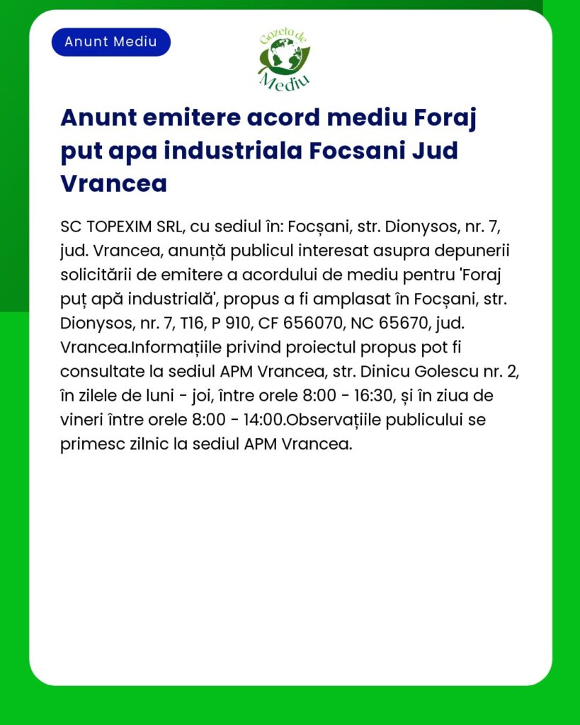 Anunț despre acordul de mediu pentru forarea apei industriale în Focșani Vrancea Conține detalii despre proiect și informații de contact pentru opiniile publice