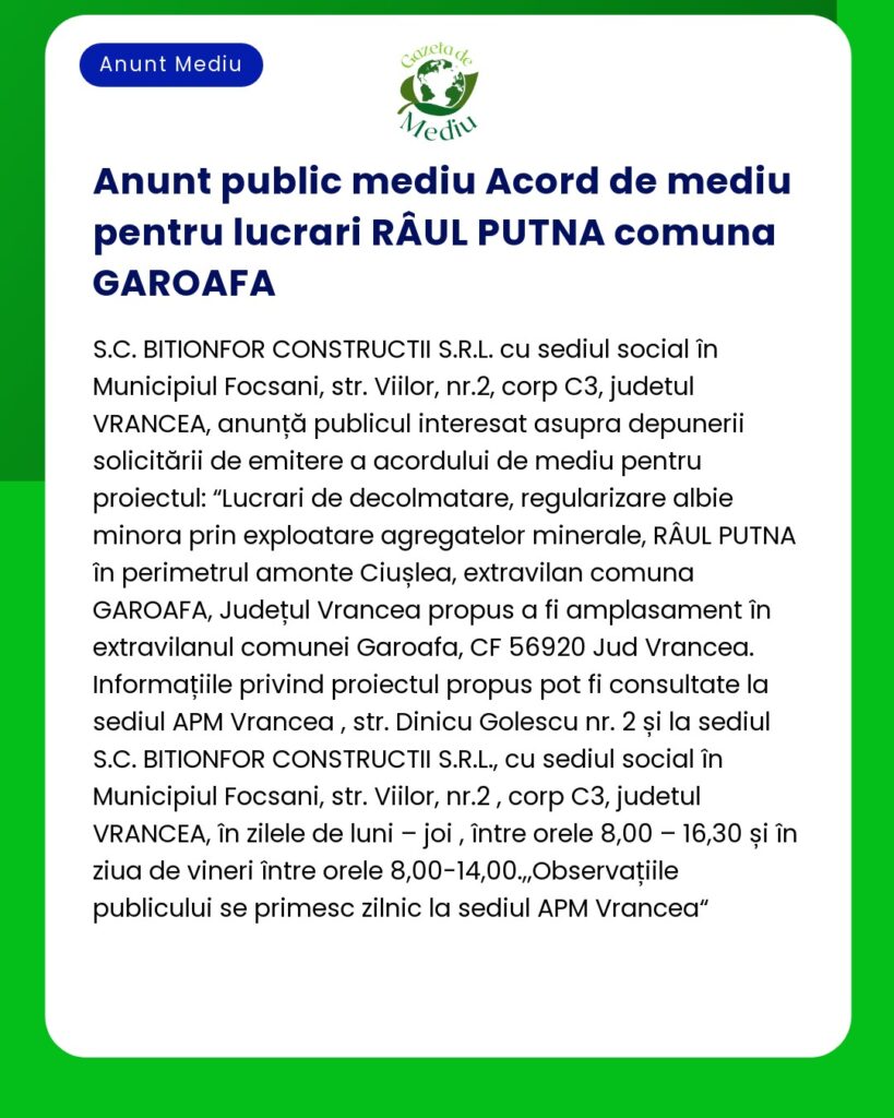 Anunț privind depunerea solicitării de revizuire a autorizației de mediu pentru 'Realizarea lucrărilor de apărare împotriva inundațiilor pe Râul Putna în comuna Garoafa județul Vrancea' titular BITINFOR CONSTRUCTII SRL