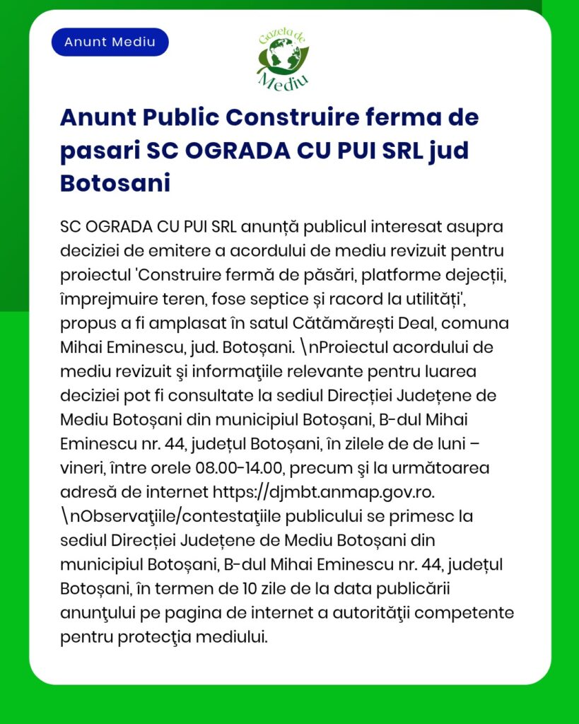 Anunț privind construirea unei ferme de păsări la Cătămărăști Deal, Mihai Eminescu, Botoșani de către SC OGRADA CU PUI SRL.