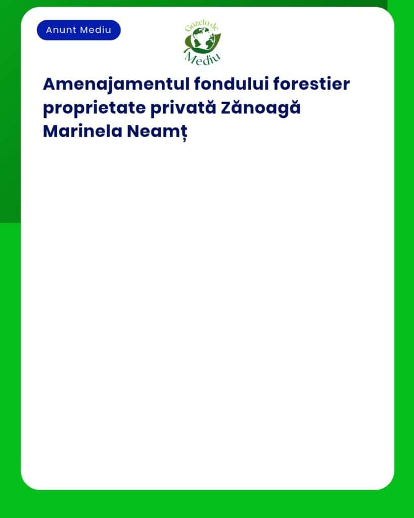 Anunț privind planul de amenajare forestieră pentru proprietatea privată a doamnei Marinela Zănoagă, județul Neamț.